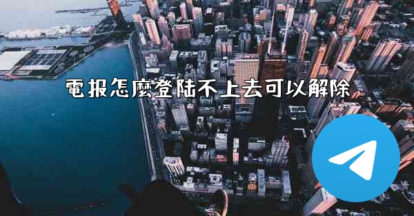 電报怎麼登陆不上去可以解除