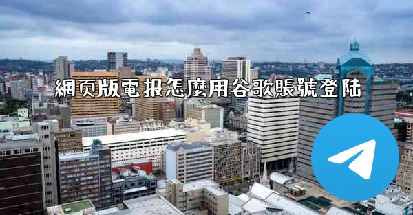 網页版電报怎麼用谷歌賬號登陆