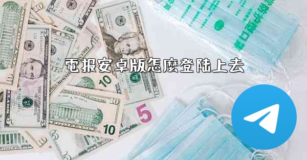 電报安卓版怎麼登陆上去