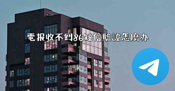 電报收不到86短信驗證怎麼办