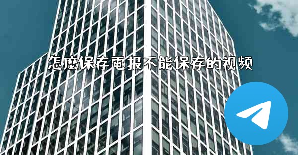 怎麼保存電报不能保存的视频