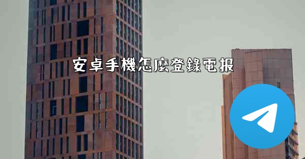 安卓手機怎麼登錄電报