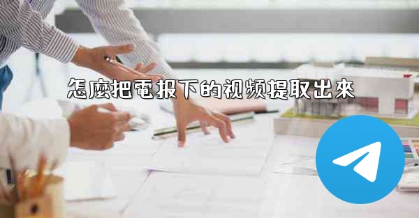 怎麼把電报下的视频提取出來