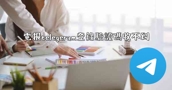 電报telegeram登錄驗證碼收不到