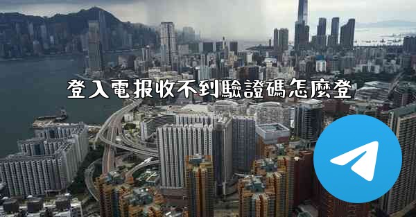 登入電报收不到驗證碼怎麼登