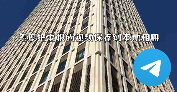 怎麼把電报的视频保存到本地相冊