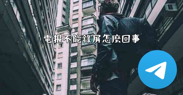 電报不能錄屏怎麼回事