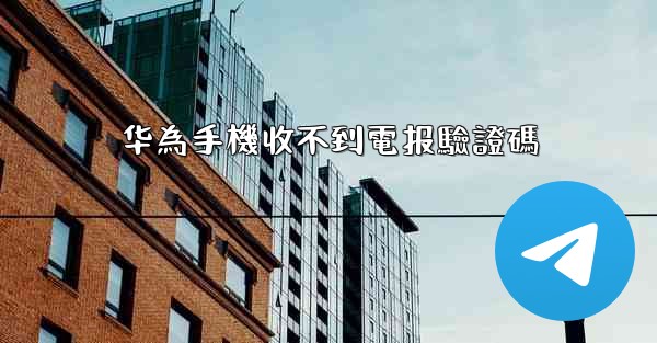 华為手機收不到電报驗證碼