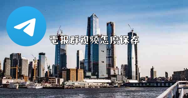 電报群视频怎麼保存