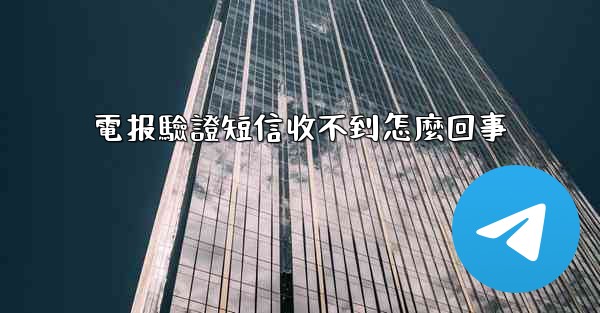 電报驗證短信收不到怎麼回事