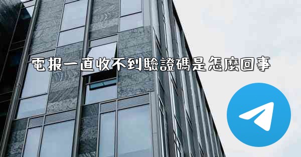 電报一直收不到驗證碼是怎麼回事