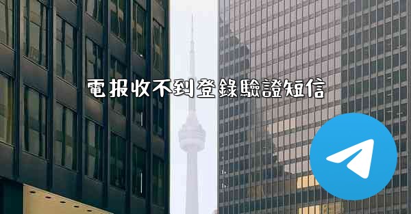 電报收不到登錄驗證短信