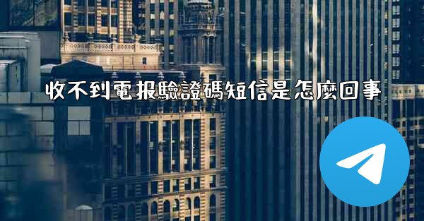 收不到電报驗證碼短信是怎麼回事