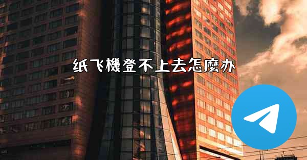 纸飞機登不上去怎麼办