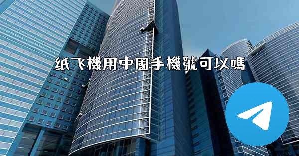 纸飞機用中國手機號可以嗎