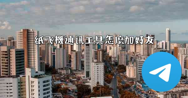 纸飞機通讯工具怎麼加好友