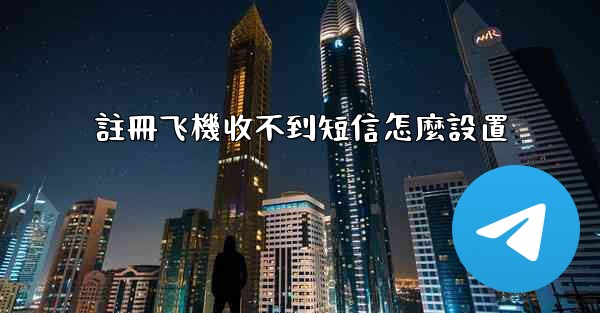 註冊飞機收不到短信怎麼設置