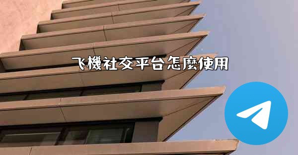 飞機社交平台怎麼使用