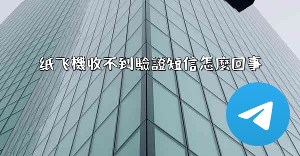 纸飞機收不到驗證短信怎麼回事