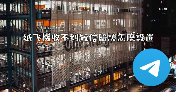 纸飞機收不到短信驗證怎麼設置