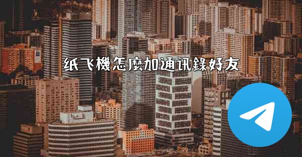 纸飞機怎麼加通讯錄好友