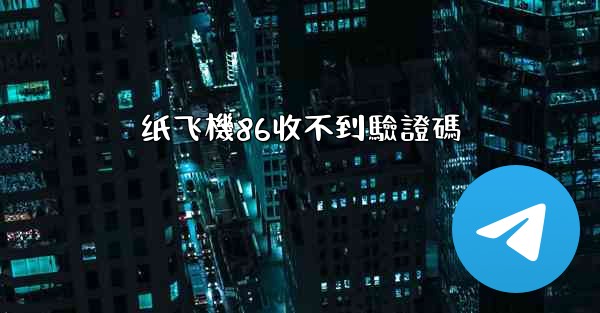纸飞機86收不到驗證碼