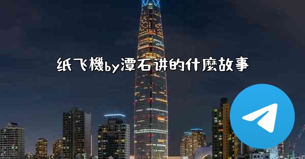 纸飞機by潭石讲的什麼故事