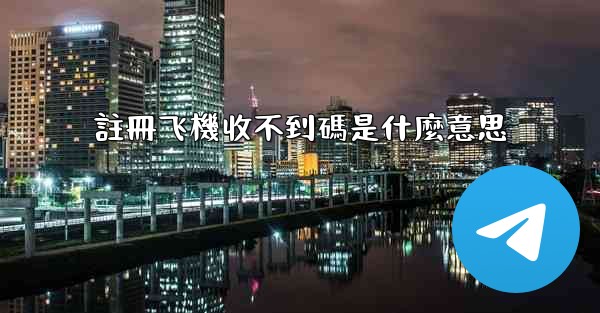 註冊飞機收不到碼是什麼意思