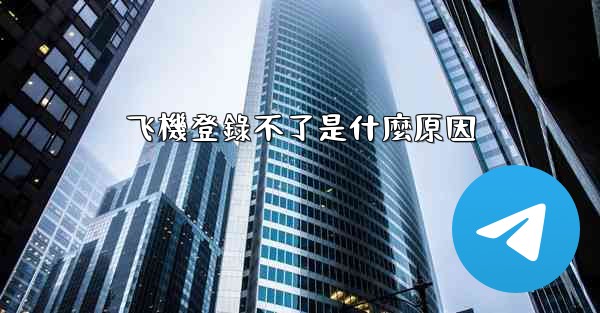 飞機登錄不了是什麼原因