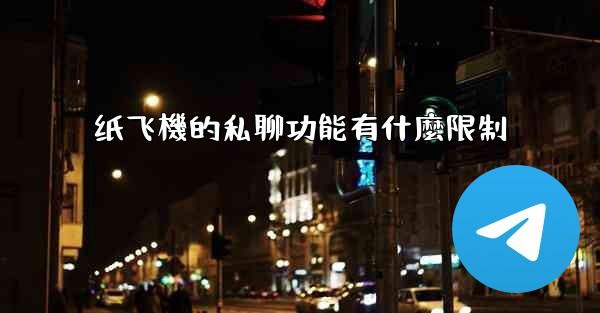 纸飞機的私聊功能有什麼限制