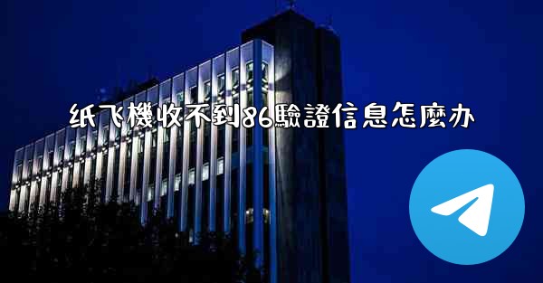 纸飞機收不到86驗證信息怎麼办