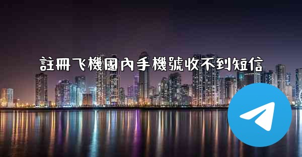 註冊飞機國內手機號收不到短信