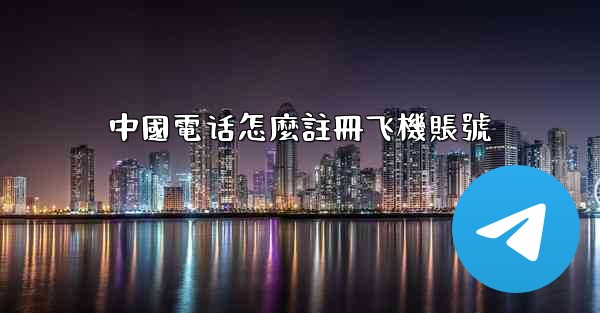 中國電话怎麼註冊飞機賬號