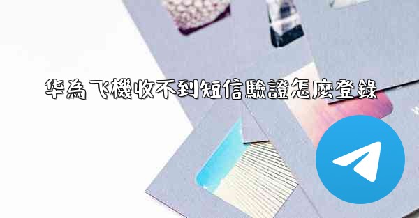 华為飞機收不到短信驗證怎麼登錄