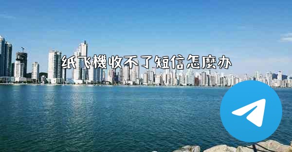纸飞機收不了短信怎麼办