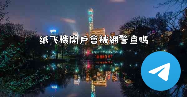 纸飞機開戶會被網警查嗎