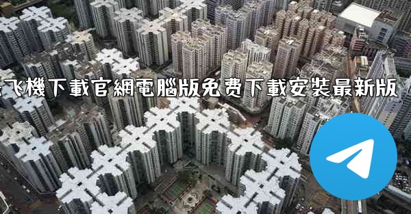 纸飞機下載官網電腦版免费下載安裝最新版