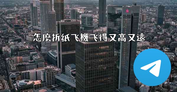 怎麼折纸飞機飞得又高又遠