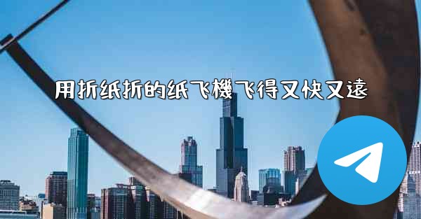 用折纸折的纸飞機飞得又快又遠