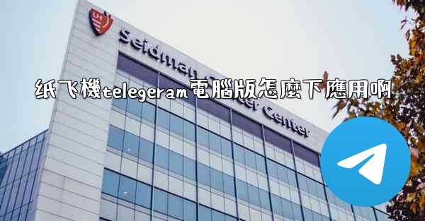 纸飞機telegeram電腦版怎麼下應用啊