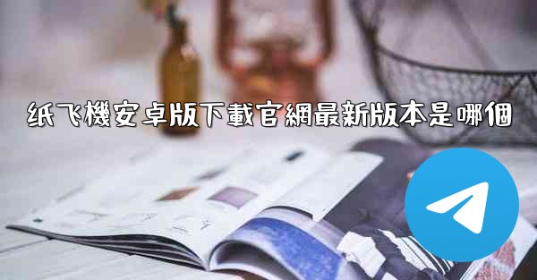 纸飞機安卓版下載官網最新版本是哪個