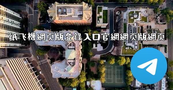 纸飞機網页版登錄入口官網網页版網页