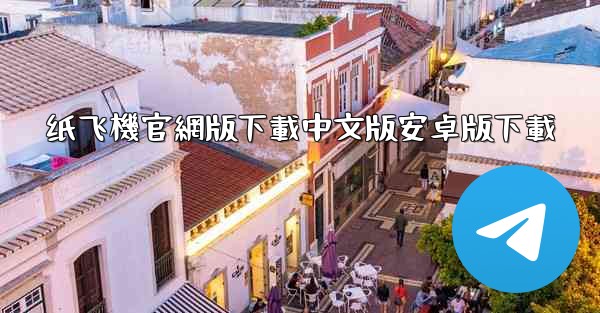 纸飞機官網版下載中文版安卓版下載