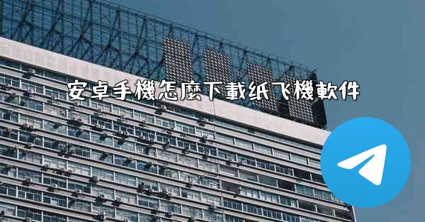 安卓手機怎麼下載纸飞機軟件