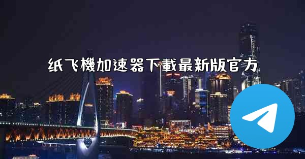 纸飞機加速器下載最新版官方