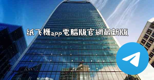 纸飞機app電腦版官網最新版