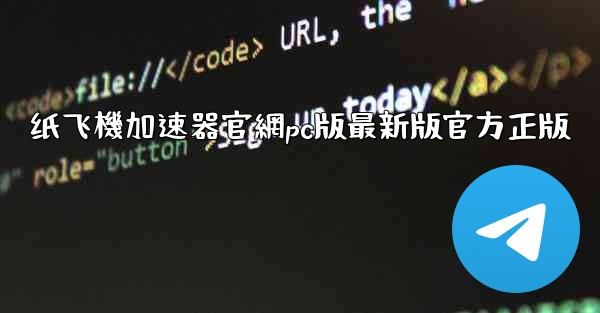 纸飞機加速器官網pc版最新版官方正版