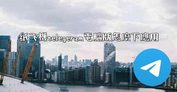 纸飞機telegeram電腦版怎麼下應用