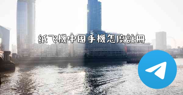 纸飞機中國手機怎麼註冊