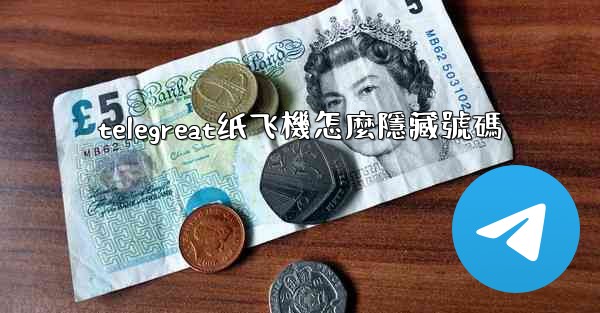 telegreat纸飞機怎麼隱藏號碼